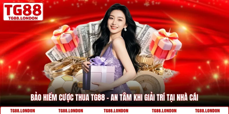 Bảo Hiểm Cược Thua TG88 - An Tâm Khi Giải Trí Tại Nhà Cái